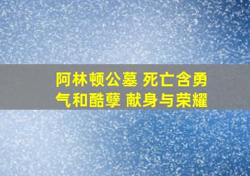 阿林顿公墓 死亡含勇气和酷孽 献身与荣耀